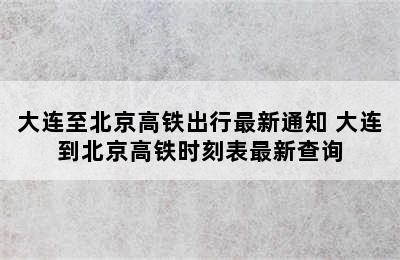 大连至北京高铁出行最新通知 大连到北京高铁时刻表最新查询